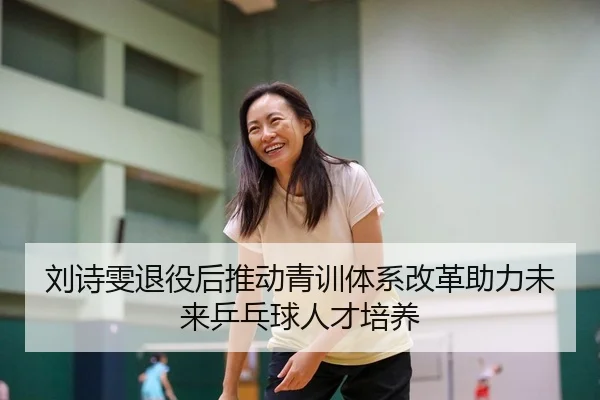 刘诗雯退役后推动青训体系改革助力未来乒乓球人才培养（NG SPORTS）